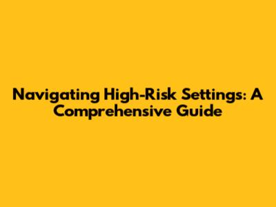 Navigating High-Risk Settings: A Comprehensive Guide