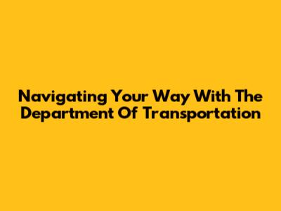 Navigating Your Way With The Department Of Transportation