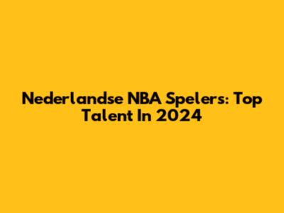 Nederlandse NBA Spelers: Top Talent In 2024