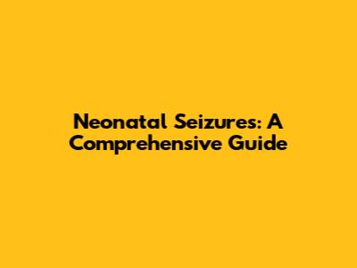 Neonatal Seizures: A Comprehensive Guide