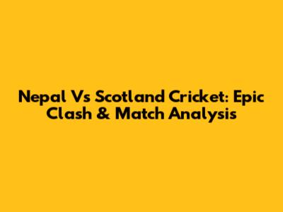 Nepal Vs Scotland Cricket: Epic Clash & Match Analysis