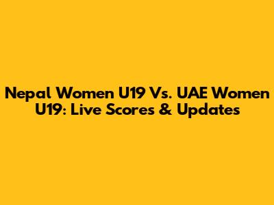 Nepal Women U19 Vs. UAE Women U19: Live Scores & Updates