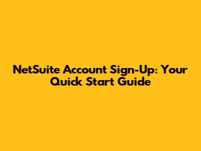 NetSuite Account Sign-Up: Your Quick Start Guide