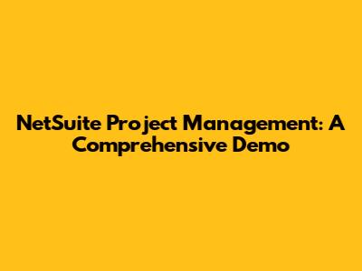 NetSuite Project Management: A Comprehensive Demo