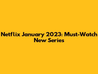 Netflix January 2023: Must-Watch New Series