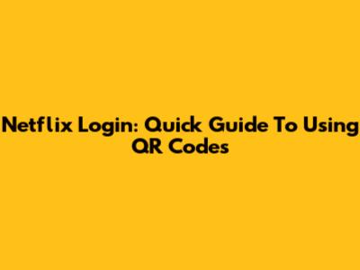 Netflix Login: Quick Guide To Using QR Codes
