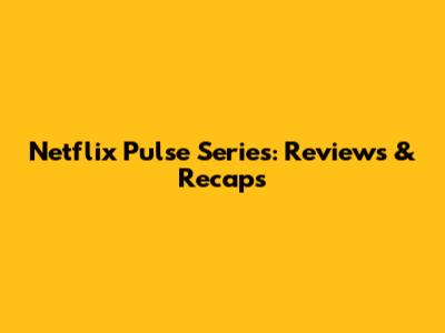 Netflix Pulse Series: Reviews & Recaps