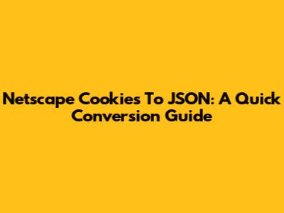 Netscape Cookies To JSON: A Quick Conversion Guide