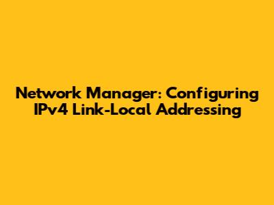 Network Manager: Configuring IPv4 Link-Local Addressing