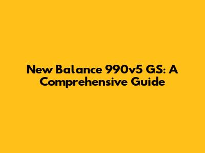 New Balance 990v5 GS: A Comprehensive Guide