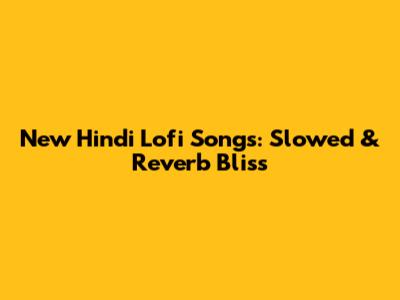 New Hindi Lofi Songs: Slowed & Reverb Bliss