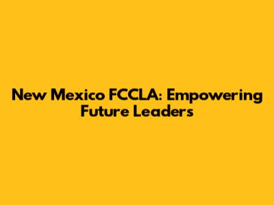 New Mexico FCCLA: Empowering Future Leaders