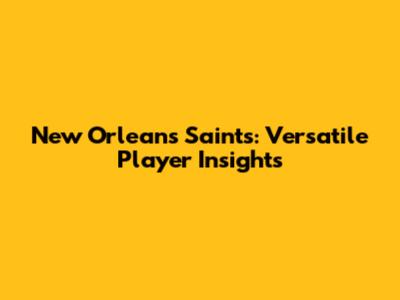 New Orleans Saints: Versatile Player Insights