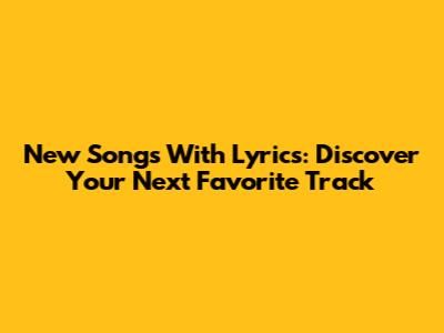New Songs With Lyrics: Discover Your Next Favorite Track