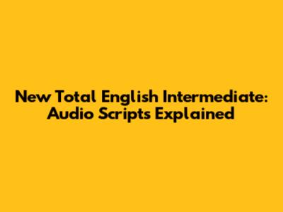 New Total English Intermediate: Audio Scripts Explained