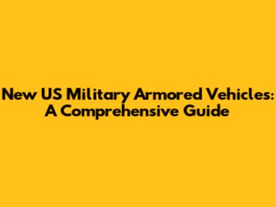 New US Military Armored Vehicles: A Comprehensive Guide