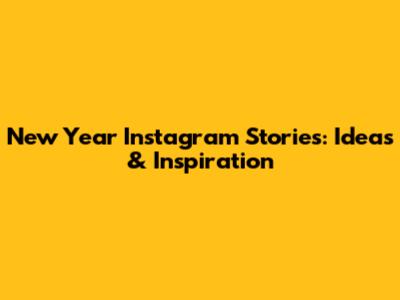 New Year Instagram Stories: Ideas & Inspiration