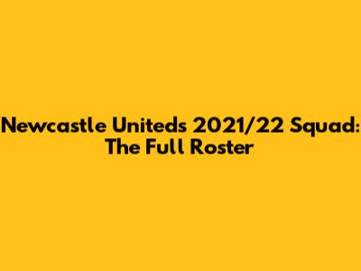 Newcastle United's 2021/22 Squad: The Full Roster