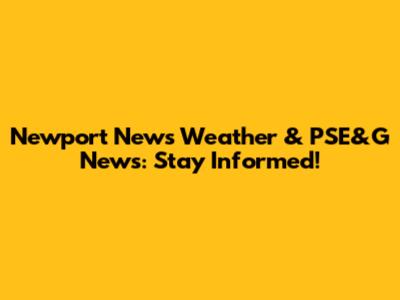 Newport News Weather & PSE&G News: Stay Informed!