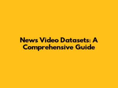 News Video Datasets: A Comprehensive Guide