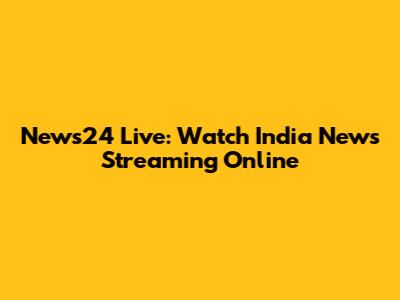 News24 Live: Watch India News Streaming Online