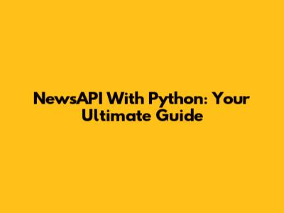 NewsAPI With Python: Your Ultimate Guide