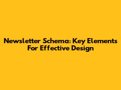 Newsletter Schema: Key Elements For Effective Design