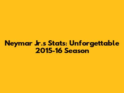 Neymar Jr.'s Stats: Unforgettable 2015-16 Season