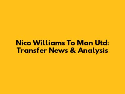 Nico Williams To Man Utd: Transfer News & Analysis