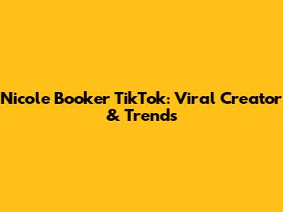 Nicole Booker TikTok: Viral Creator & Trends