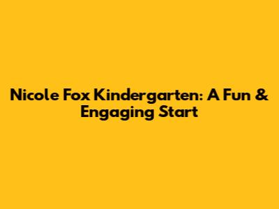 Nicole Fox Kindergarten: A Fun & Engaging Start