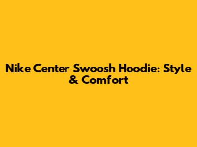 Nike Center Swoosh Hoodie: Style & Comfort