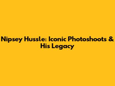 Nipsey Hussle: Iconic Photoshoots & His Legacy