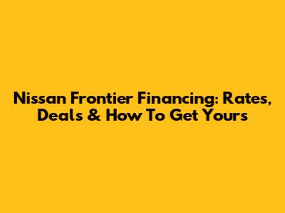 Nissan Frontier Financing: Rates, Deals & How To Get Yours