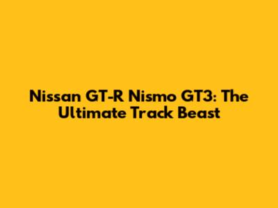 Nissan GT-R Nismo GT3: The Ultimate Track Beast