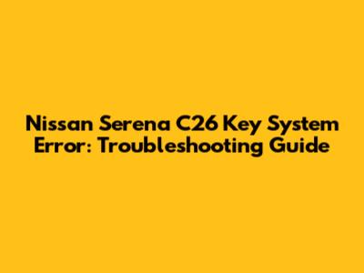 Nissan Serena C26 Key System Error: Troubleshooting Guide