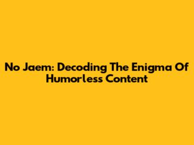 No Jaem: Decoding The Enigma Of Humorless Content