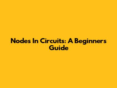 Nodes In Circuits: A Beginner's Guide