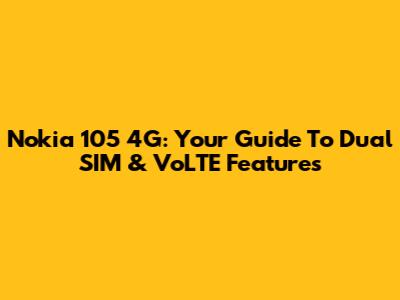 Nokia 105 4G: Your Guide To Dual SIM & VoLTE Features