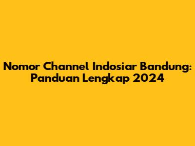 Nomor Channel Indosiar Bandung: Panduan Lengkap 2024