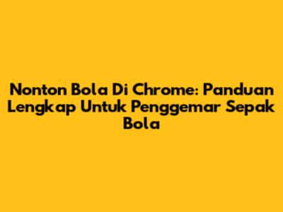 Nonton Bola Di Chrome: Panduan Lengkap Untuk Penggemar Sepak Bola