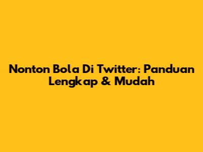 Nonton Bola Di Twitter: Panduan Lengkap & Mudah