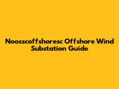 Noosscoffshoresc Offshore Wind Substation Guide