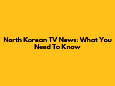 North Korean TV News: What You Need To Know