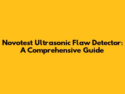 Novotest Ultrasonic Flaw Detector: A Comprehensive Guide