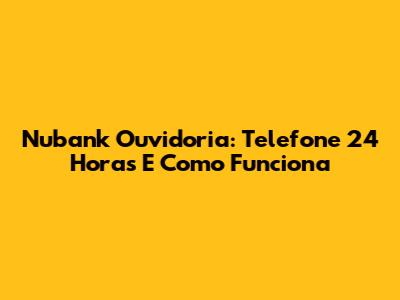 Nubank Ouvidoria: Telefone 24 Horas E Como Funciona