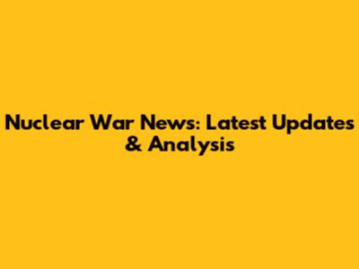 Nuclear War News: Latest Updates & Analysis