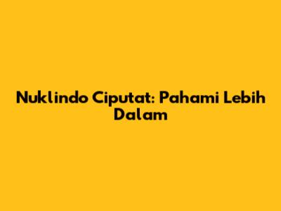 Nuklindo Ciputat: Pahami Lebih Dalam
