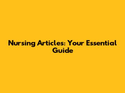 Nursing Articles: Your Essential Guide