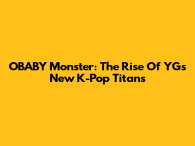 OBABY Monster: The Rise Of YG's New K-Pop Titans